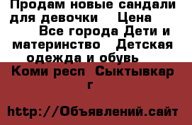 Продам новые сандали для девочки  › Цена ­ 3 500 - Все города Дети и материнство » Детская одежда и обувь   . Коми респ.,Сыктывкар г.